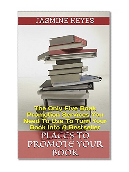 Places To Promote Your Book: The Only Five Book Promotion Services You Need To Use To Turn Your Book Into A Bestseller