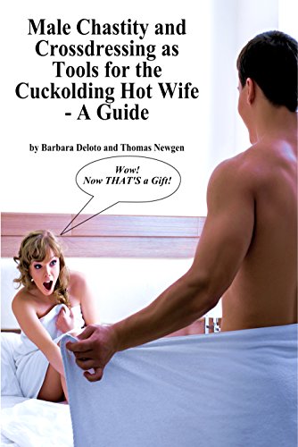 Male Chastity and Crossdressing as Tools for the Cuckolding Hot Wife - A Guide