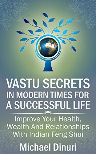 Vastu Secrets in Modern Times for A Successful Life: Improve Your Health,  Wealth And Relationships  With Indian Feng Shui (Vastu Shastra, Vaastu, Vastu ... Interior Design, Vedic Philosophy)