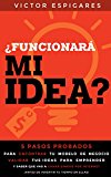 ¿Funcionará Mi Idea?: 5 Pasos Probados Para Encontrar Tu Modelo de Negocio, Validar Tus Ideas para Emprender y Saber que Vas a Ganar Dinero Por Internet ... Tu Tiempo En Ellas) (Spanish Edition)