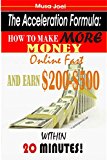 The Acceleration Formula: How to Make More Money Online Fast and Earn $200-$500 Per Day Within 20 Minutes!