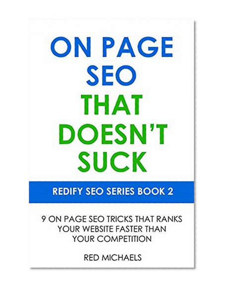 ON PAGE SEO THAT DOESN'T SUCK (2016): 9 ON PAGE SEO TRICKS THAT RANKS YOUR WEBSITE FASTER THAN YOUR COMPETITION (REDIFY SEO SERIES)
