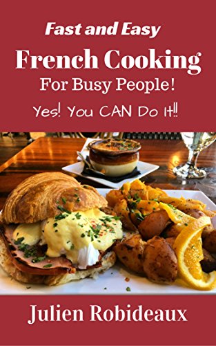 Fast and Easy French Cooking for Busy People!: Yes! You CAN do it!! (French cuisine,French recipes,French cooking at home,French cooking,French onion soup,European recipes,European cuisine,crepes)