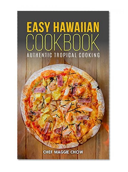 Easy Hawaiian Cookbook: Authentic Tropical Cooking (Hawaiian Cookbook, Hawaiian Recipes, Hawaiian Cooking, Tropical Cooking, Tropical Recipes, Tropical Cookbook Book 1)