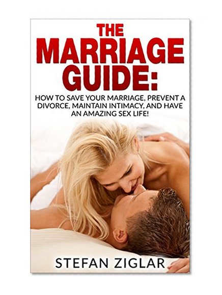 Marriage: The Marriage Guide: 9 Marriage Ebooks in 1!!! How to Save Your Marriage, Prevent a Divorce, Maintain Intimacy, and Have an Amazing Sex Life! (Marriage Communication)