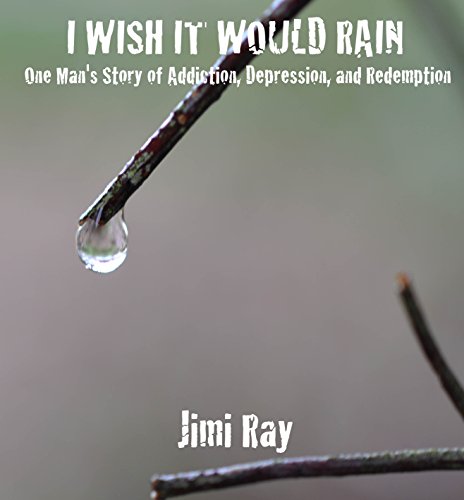 I Wish It Would Rain: One Man's Story of Addiction, Depression, and Redemption