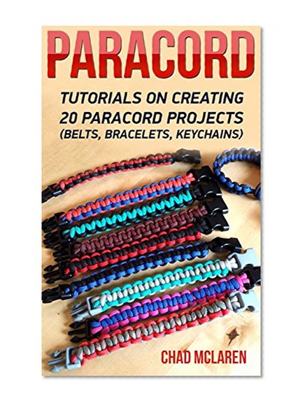 Paracord: Tutorials On Creating 20 Paracord Projects (Belts, Bracelets, Keychains): (Bracelet and Survival Kit Guide For Bug Out Bags, Survival Guide, ... hunting, fishing, prepping and foraging)