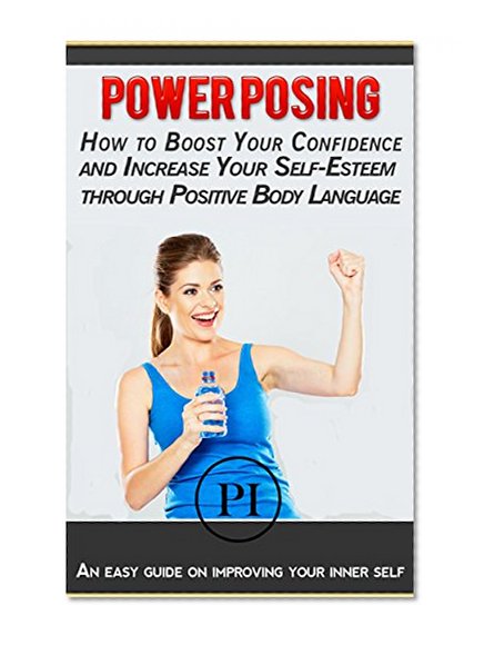 POWER POSING: How to boost your confidence and increase your self esteem trough positive body language: An easy guide on improving your inner self (Born to be free Book 2)