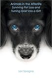 Animals in the Afterlife: Surviving Pet Loss and Turning Grief into a Gift