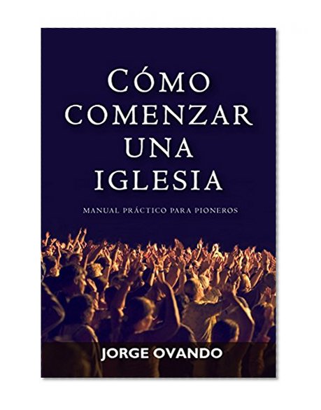 COMO COMENZAR UNA IGLESIA: MANUAL PRACTICO PARA PIONEROS (Spanish Edition)