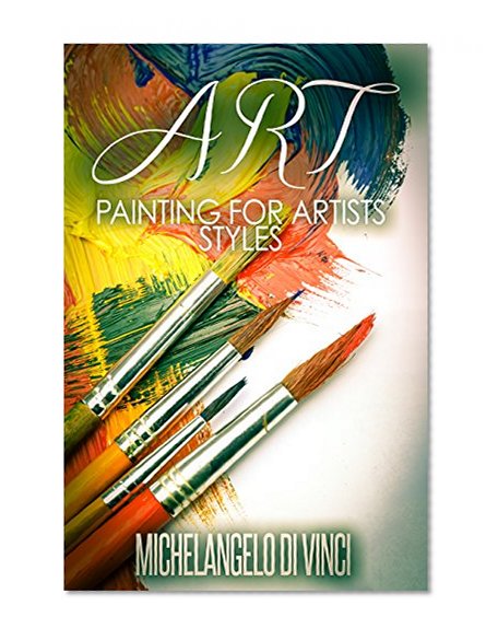 Art: Painting For Artists - Styles: Acrylic And Oil Painting (art history, art books, art theory, art techniques Book 2)