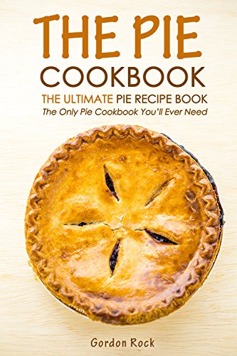 The Pie Cookbook - The Ultimate Pie Recipe Book: The Only Pie Cookbook You’ll Ever Need
