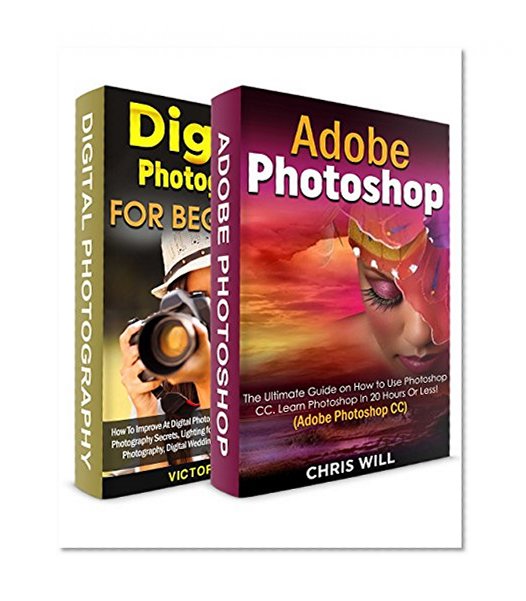 Digital Photography + Adobe Photoshop CC! Two in One Bundle: Book 1 - The Ultimate Guide on How to Use Photoshop CC! Book 2 - How To Improve At Digital Photography In 60 Minutes.