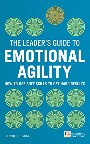 Leader's Guide to Emotional Agility (Emotional Intelligence), The: How To Use Soft Skills To Get Hard Results (The Leader's Guide)