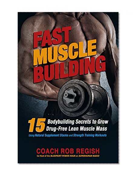 Fast Muscle Building: 15 Bodybuilding Secrets to Grow Drug-Free Lean Muscle Mass Using Natural Supplement Stacks and Strength Training Workouts