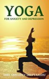 Yoga For Anxiety and Depression: Dealing With Anxiety and Depression with Yoga Poses, Breathing and Meditation (Yoga For Life Book 1)
