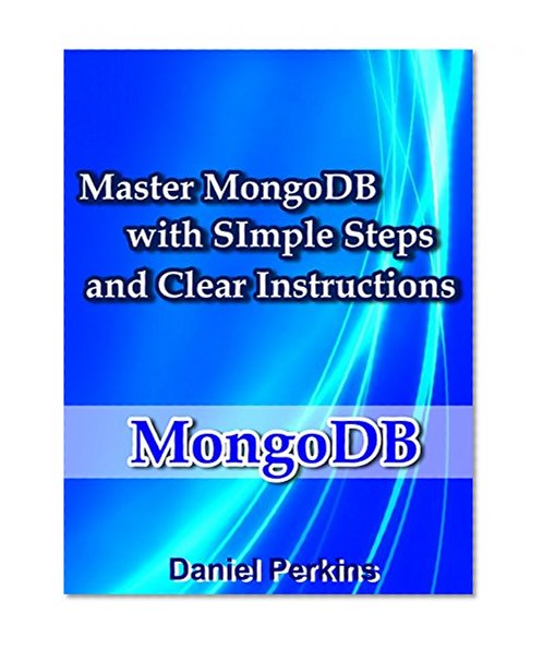 MongoDB: Master MongoDB With Simple Steps and Clear Instructions (From Zero to Professional Book 5)