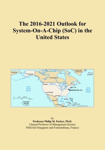 The 2016-2021 Outlook for System-On-A-Chip (SoC) in the United States