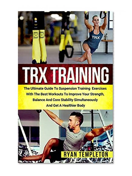 TRX Training: The Ultimate Guide to Suspension Training Exercises with the Best Workouts to Improve Your Strength, Balance and Core Stability Simultaneously ... Weight Exercises)