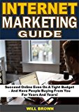 Internet Marketing Guide: Succeed Online Even On A Tight Budget  - And Have People Buying From You  For Years And Years!