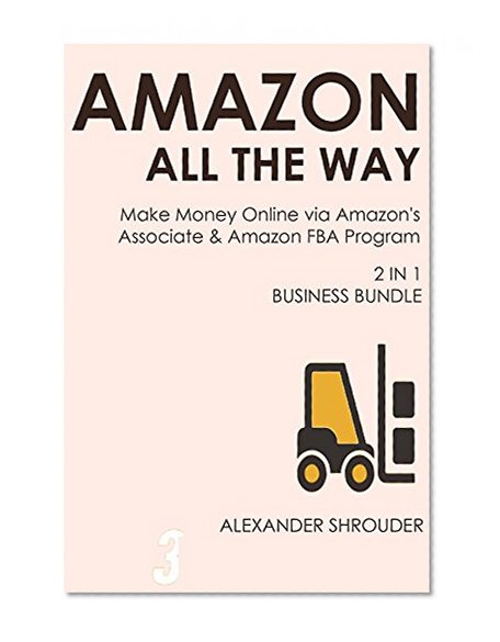 AMAZON ALL THE WAY (2 in 1 bundle): Make Money Online via Amazon's Associate & Amazon FBA Program