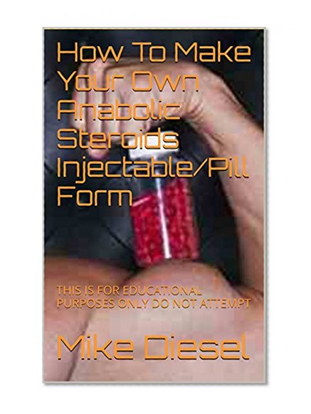 How To Make Your Own Anabolic Steroids Injectable/Pill Form: THIS IS FOR EDUCATIONAL PURPOSES ONLY DO NOT ATTEMPT