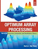 OPTIMUM ARRAY PROCESSING: DETECTION, ESTIMATION, AND MODULATION THEORY, PART-IV- OPTIMUM ARRAY PROCESSING (PB-2013) by Harry L. Van Trees (January 19,2013)