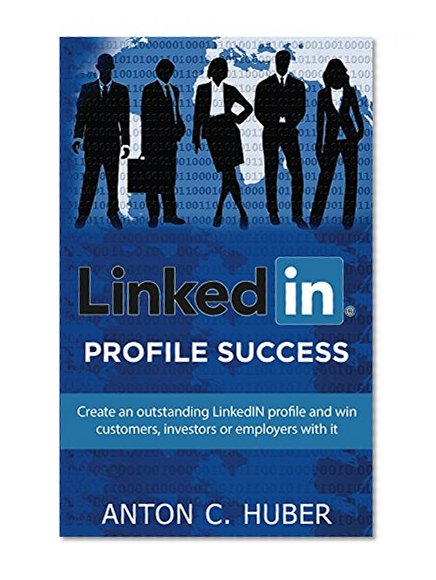LinkedIN Profile - Success: Create an outstanding LinkedIN profile and win customers, investors or employers with it.