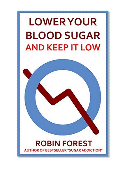 Lower Your Blood Sugar: How To Lower Your Blood Sugar Now and Keep It Low (Plan for Insulin Resistance, Prediabetes and Diabetes. Control Cravings and ... (How To Live Without Sugar Book 2)