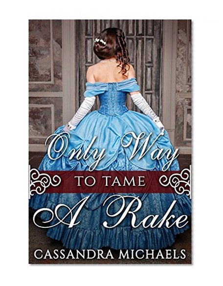 HISTORICAL ROMANCE: REGENCY ROMANCE: Only Way To Tame A Rake (Duke Military Secret Baby Romance) (19th Century Victorian Romance Short Stories)