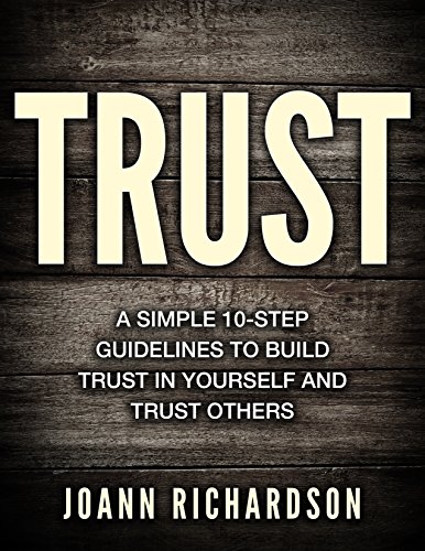 TRUST: Trust Yourself and Trust Others, A Simple 10-step Guidelines (FREE BONUS included) (Building Trust, Restoring Trust, Building Relationships, Maintain Trust)
