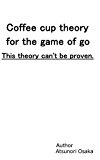 Coffee cup theory for the game of go.This theory can't be proven.