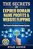 The Secrets of Expired Domain Names and Website Flipping: Work at home with 30+ ways to generate PASSIVE INCOME!