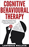 Cognitive Behavioral Therapy: 7 Ways to Freedom from Anxiety, Depression, and Intrusive Thoughts (Training, Techniques, Course, Self-Help)