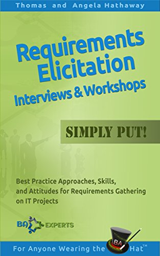 Requirements Elicitation Interviews and Workshops - Simply Put!: Best Practices, Skills, and Attitudes for Requirements Gathering on IT Projects