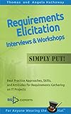 Requirements Elicitation Interviews and Workshops — Simply Put!: Best Practices, Skills, and Attitudes for Requirements Gathering on IT Projects (Advanced Business Analysis Topics Book 4)