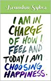 I Am In Charge Of How I Feel And Today I'm Choosing Happiness: Happiness