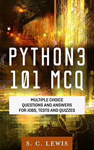 Python3 101 MCQ - Multiple Choice Questions Answers for Jobs, Tests and Quizzes: Python3 Programming QA (Python 3 Beginners Guide)