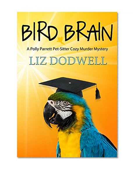 Bird Brain: A Polly Parrett Pet-Sitter Cozy Murder Mystery (Polly Parrett Pet Sitter Cozy Murder Mysteries)