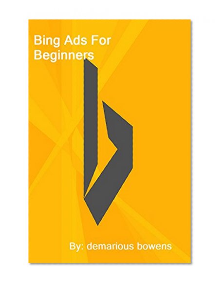 Bing Ads For Beginners: Advertising And Making Money With Bing Ads