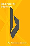 Bing Ads For Beginners: Advertising And Making Money With Bing Ads