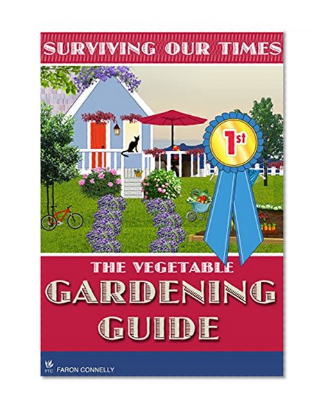 The Vegetable Gardening Guide: Raising Vegetables and Other Food Products for Beginners - Self Reliance and Survival Guide With Tips to Produce Great Food and Design Your Garden
