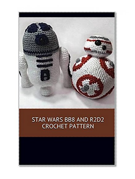 Star Wars BB8 and R2D2 Crochet Pattern: A stitch by stitch guide with pictures and easy to follow instructions