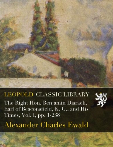 The Right Hon. Benjamin Disraeli, Earl of Beaconsfield, K. G., and His Times, Vol. I, pp. 1-238