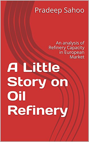 A Little Story on Oil Refinery: An analysis of Refinery Capacity in European Market (Volume Book 1)