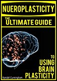 Neuroplasticity: The Brain's Way of Healing: Ultimate Guide to Using Brain Plasticity and Rewiring Your Brain for Change