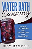 Water Bath Canning: A Guide On Canning And Preserving For Beginners