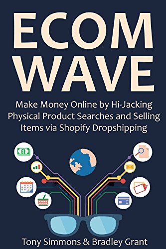 ECOM WAVE 2016: Make Money Online by Hi-Jacking Physical Product Searches and Selling Items via Shopify Dropshipping
