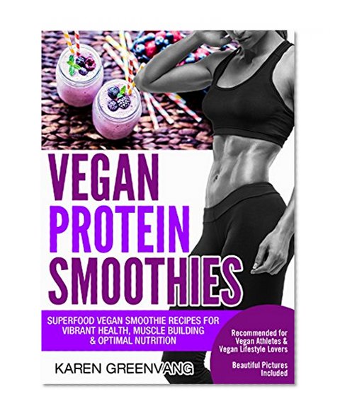 Vegan Smoothies: Superfood Vegan Smoothie Recipes for Vibrant Health, Muscle Building & Optimal Nutrition (Vegan Cookbook, Smoothies, Vegan Bodybuilding Book 1)