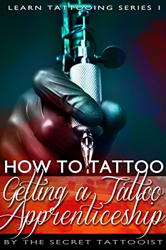 How To Tattoo. - Getting a Tattoo Apprenticeship: Learn to Tattoo. The secrets that will land you your dream job. (Learn Tattooing Book 1)